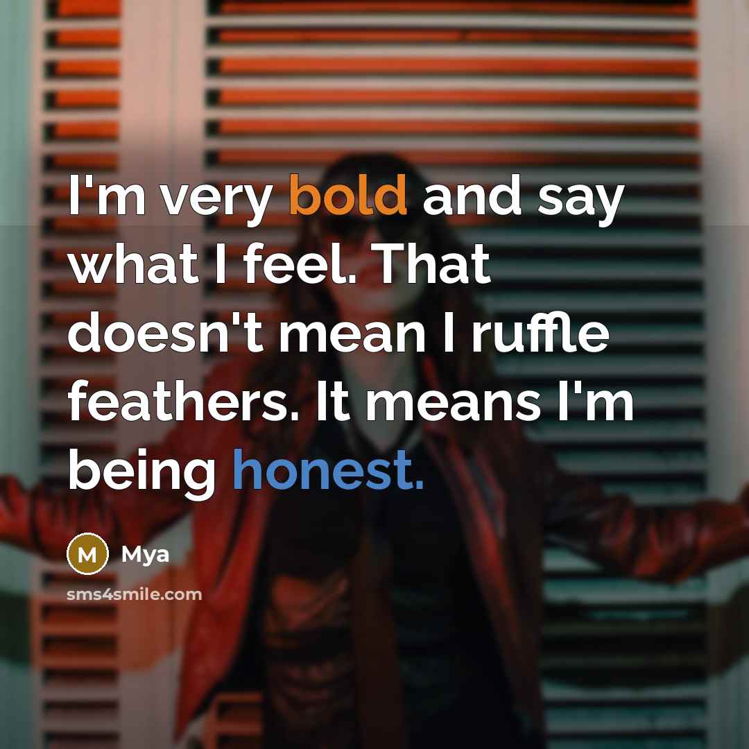 “I'm very bold and say what I feel. That doesn't mean I ruffle feathers. It means I'm being honest.” quote by Mya
