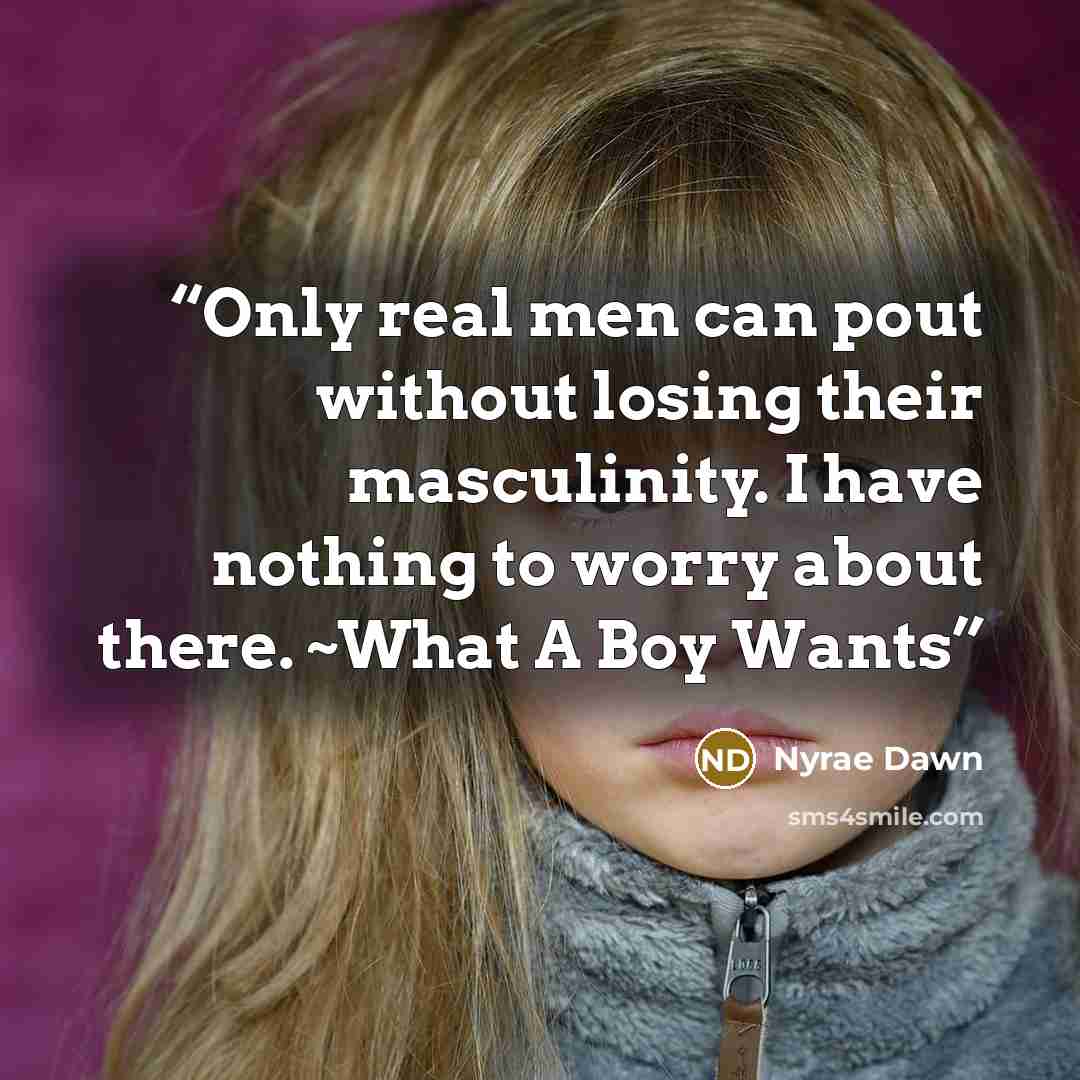 “Only real men can pout without losing their masculinity. I have nothing to worry about there. ~What A Boy Wants” quote by Nyrae Dawn