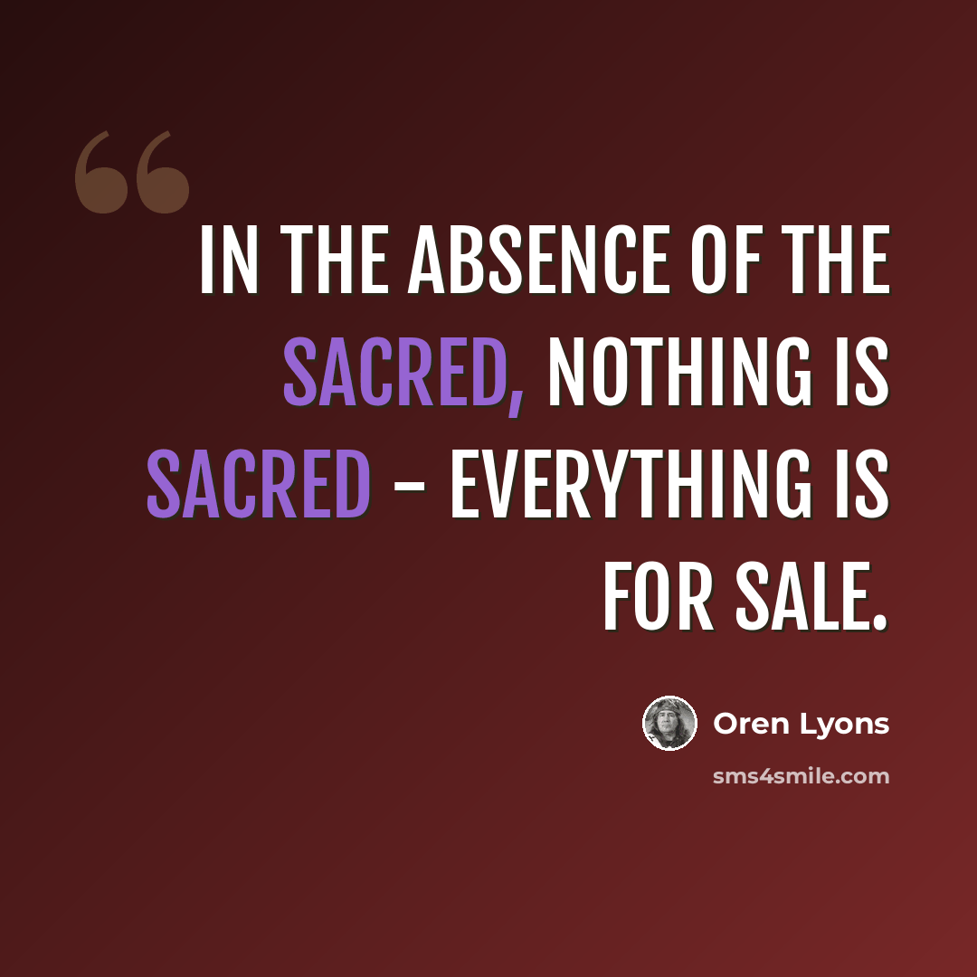 “In the absence of the sacred, nothing is sacred - everything is for sale.” quote by Oren Lyons