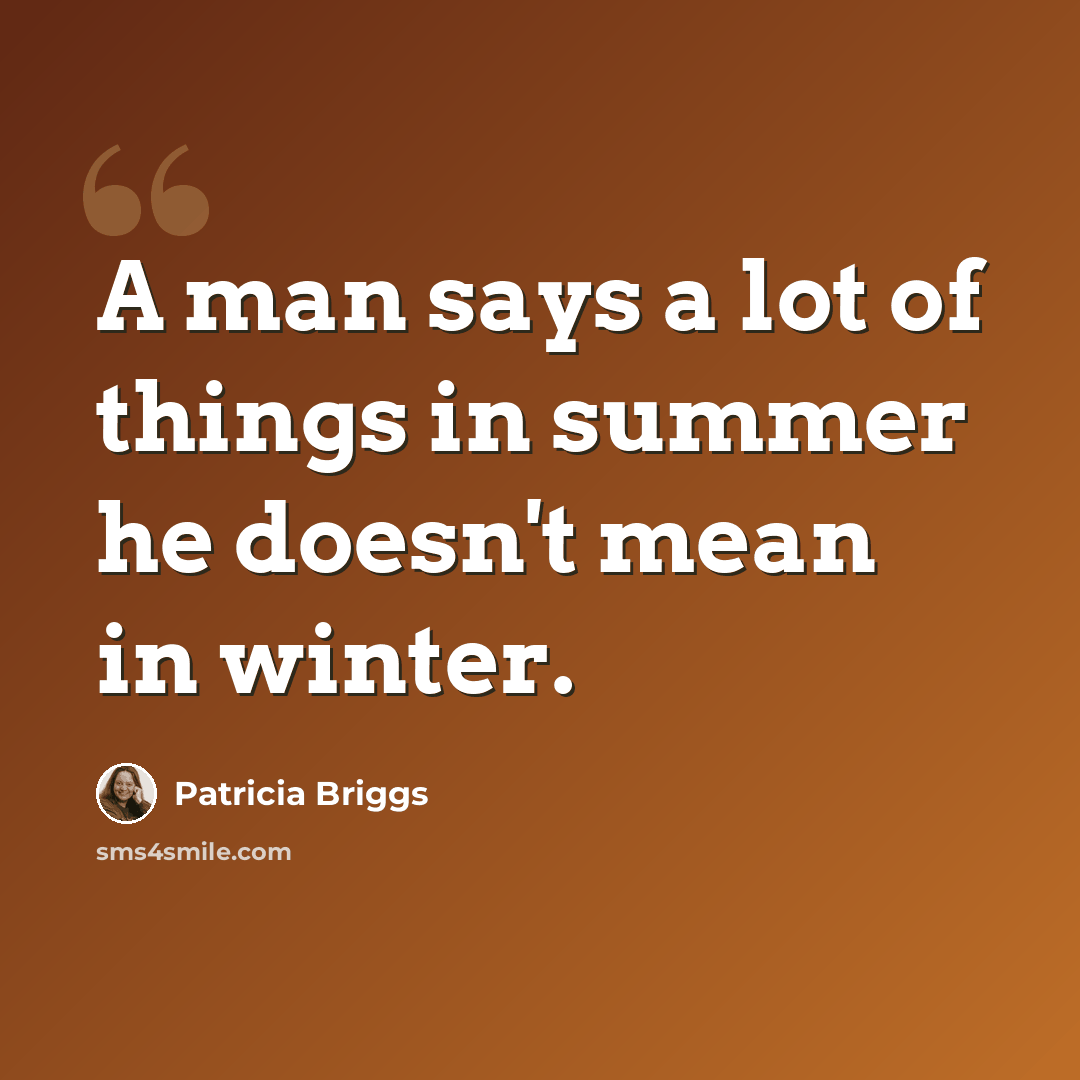 “A man says a lot of things in summer he doesn't mean in winter.” quote by Patricia Briggs