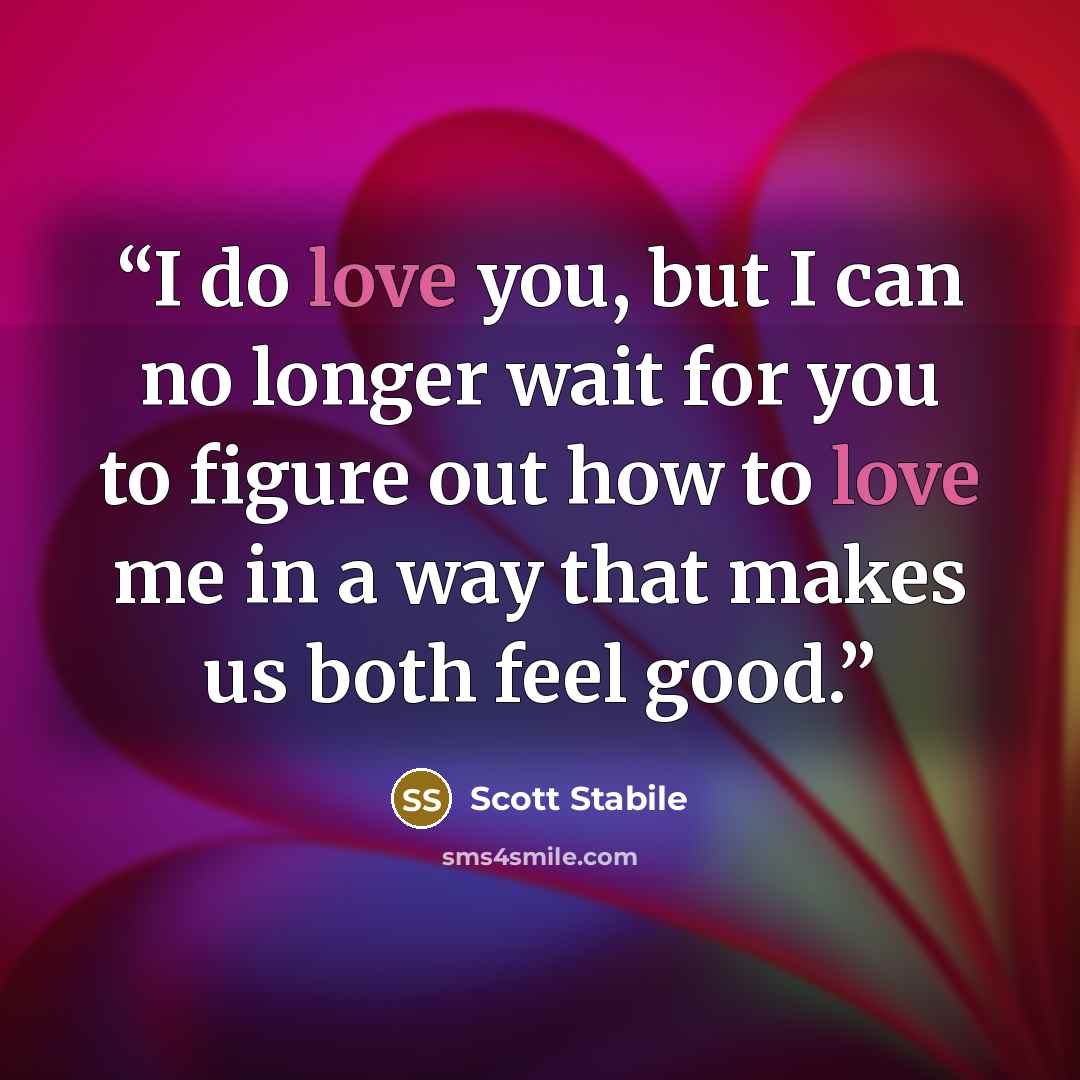 “I do love you, but I can no longer wait for you to figure out how to love me in a way that makes us both feel good.” quote by Scott Stabile