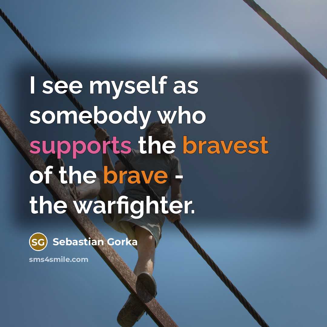 “I see myself as somebody who supports the bravest of the brave - the warfighter.” quote by Sebastian Gorka