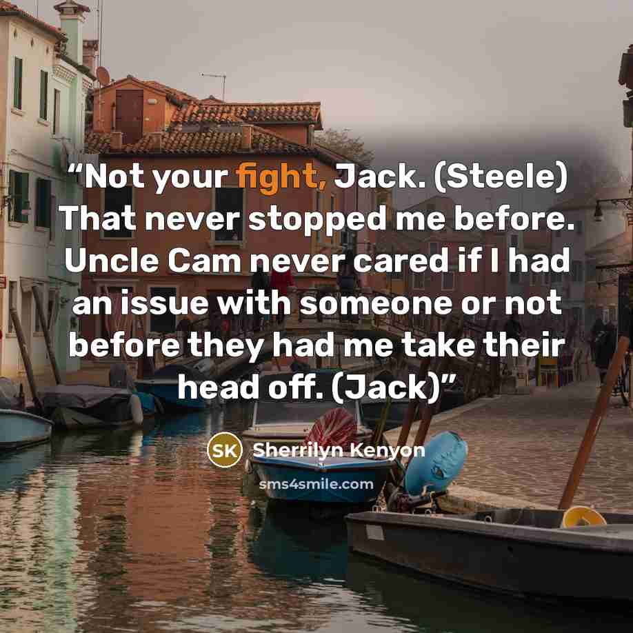 “Not your fight, Jack. (Steele) That never stopped me before. Uncle Cam never cared if I had an issue with someone or not before they had me take their head off. (Jack)” quote by Sherrilyn Kenyon