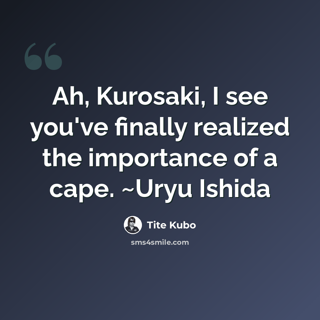 “Ah, Kurosaki, I see you've finally realized the importance of a cape. ~Uryu Ishida” quote by Tite Kubo