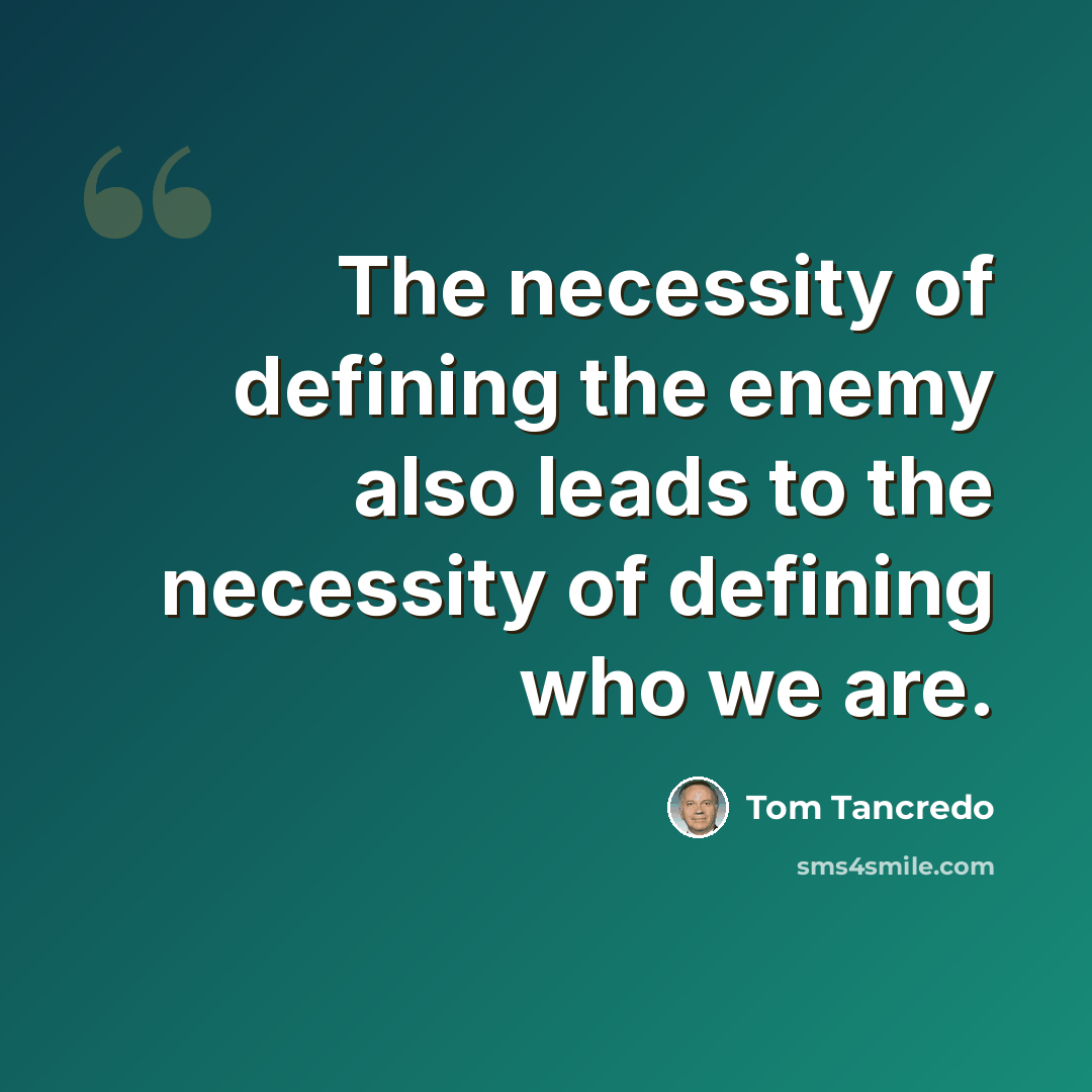 “The necessity of defining the enemy also leads to the necessity of defining who we are.” quote by Tom Tancredo