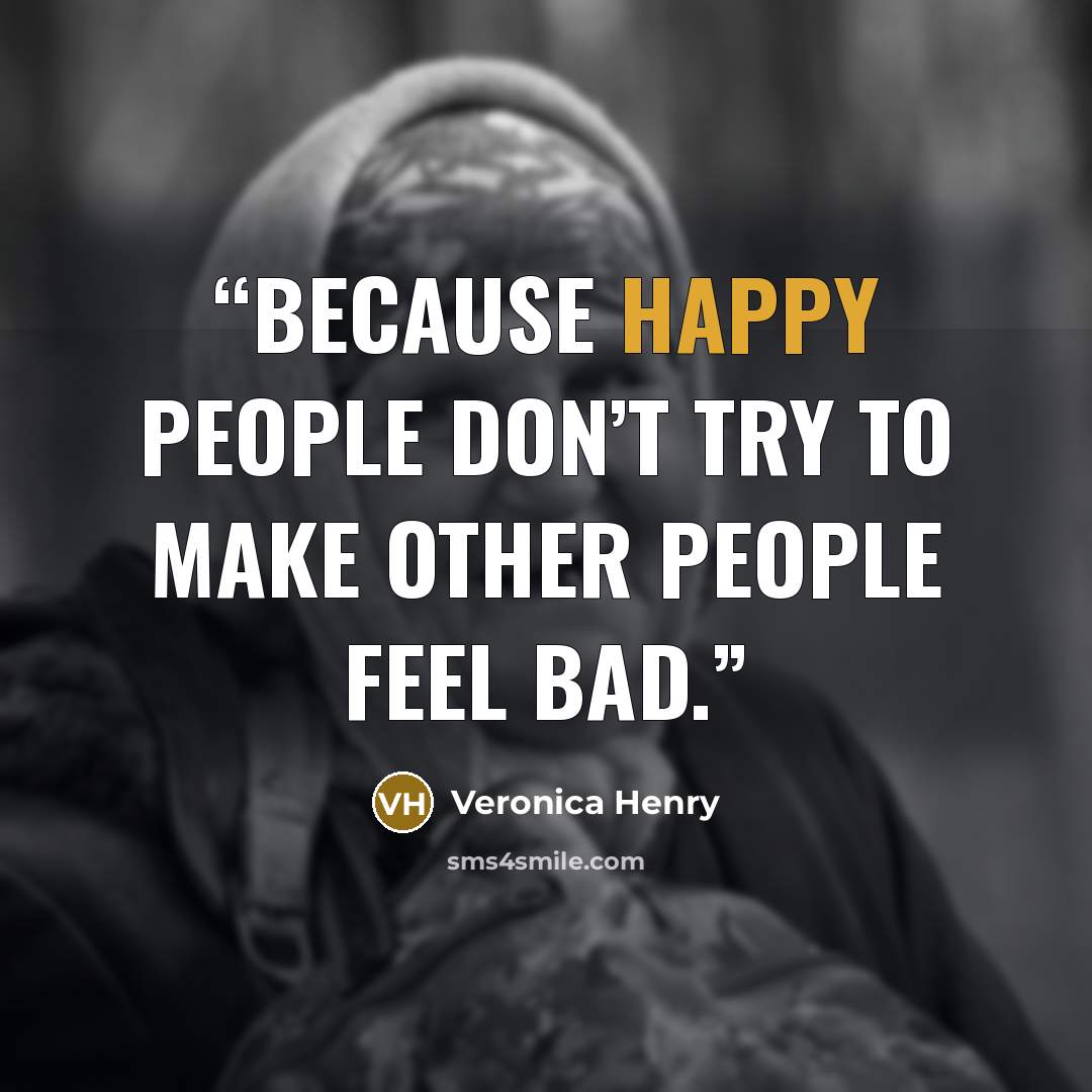 “Because happy people don’t try to make other people feel bad.” quote by Veronica Henry