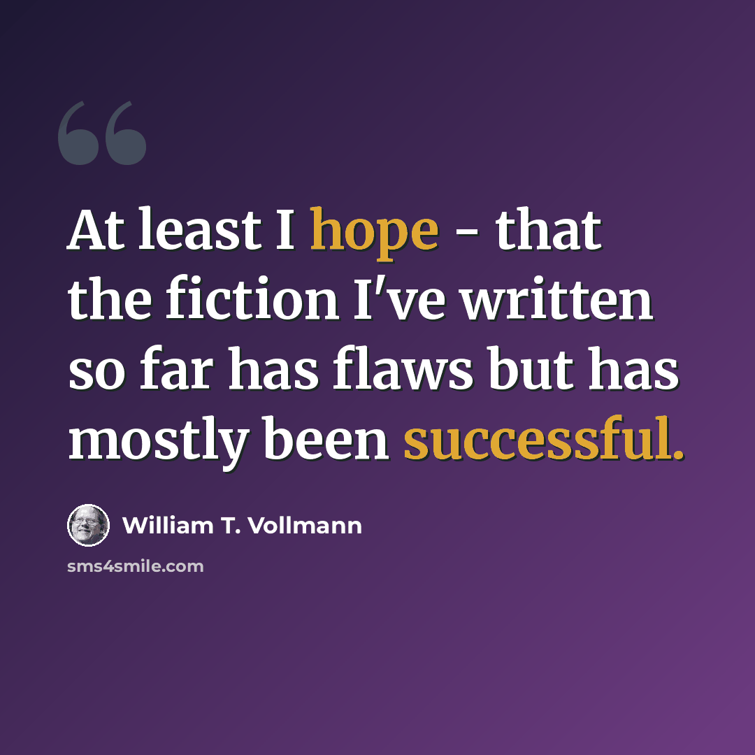 “At least I hope - that the fiction I've written so far has flaws but has mostly been successful.” quote by William T. Vollmann