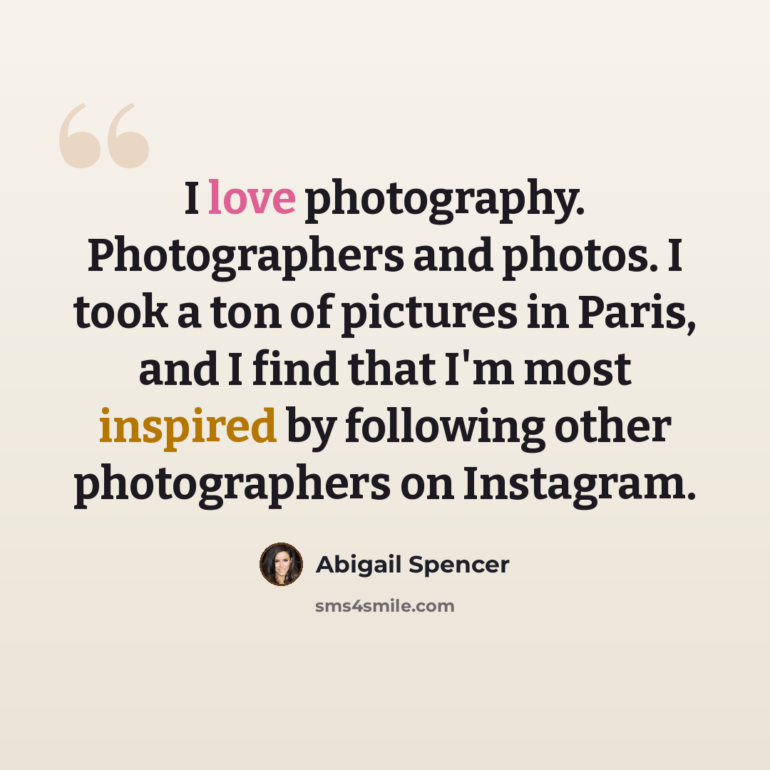 “I love photography. Photographers and photos. I took a ton of pictures in Paris, and I find that I'm most inspired by following other photographers on Instagram.” quote by Abigail Spencer