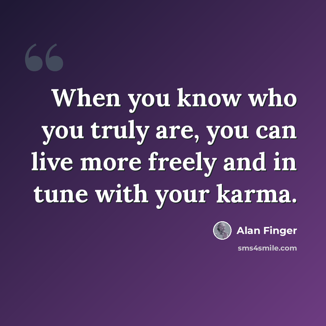 “When you know who you truly are, you can live more freely and in tune with your karma.” quote by Alan Finger
