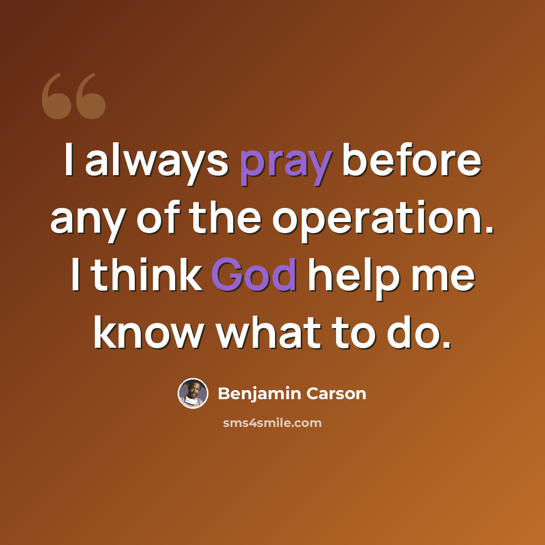 “I always pray before any of the operation. I think God help me know what to do.” quote by Benjamin Carson