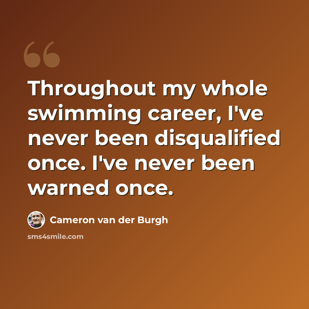“Throughout my whole swimming career, I've never been disqualified once. I've never been warned once.” quote by Cameron van der Burgh