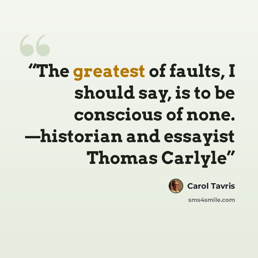 “The greatest of faults, I should say, is to be conscious of none. —historian and essayist Thomas Carlyle” quote by Carol Tavris