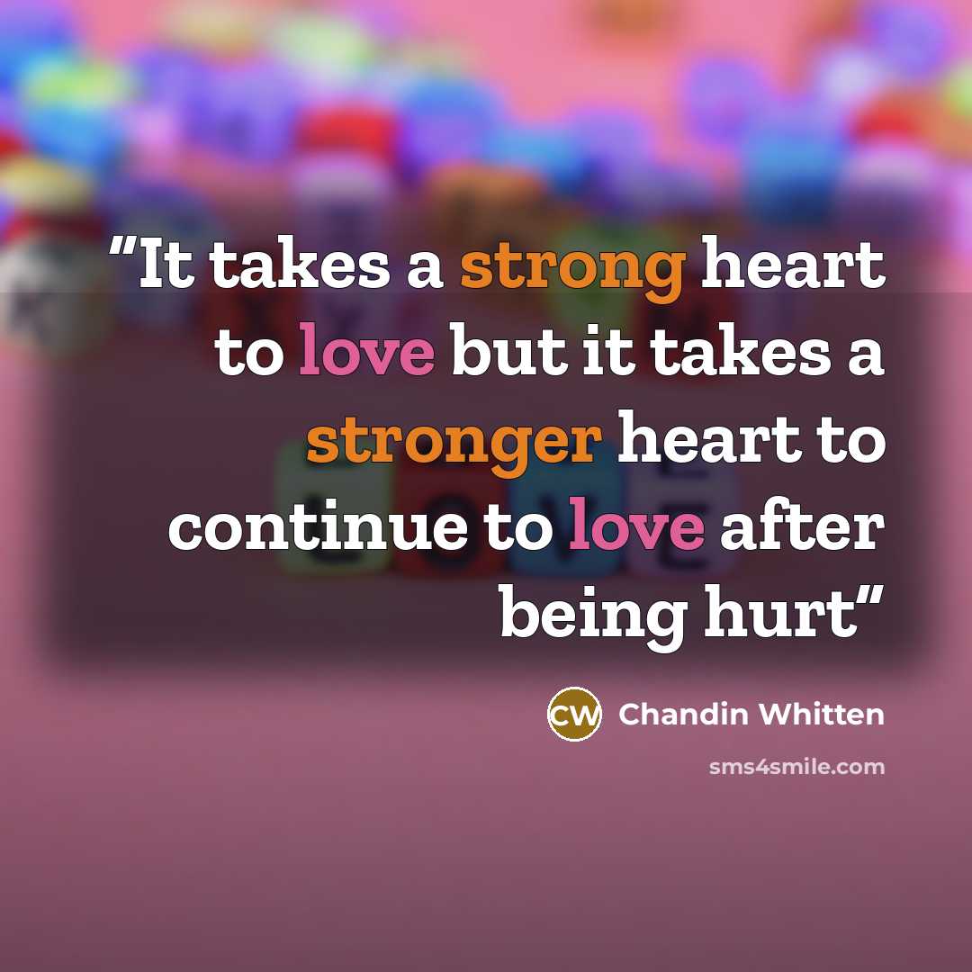 “It takes a strong heart to love but it takes a stronger heart to continue to love after being hurt” quote by Chandin Whitten