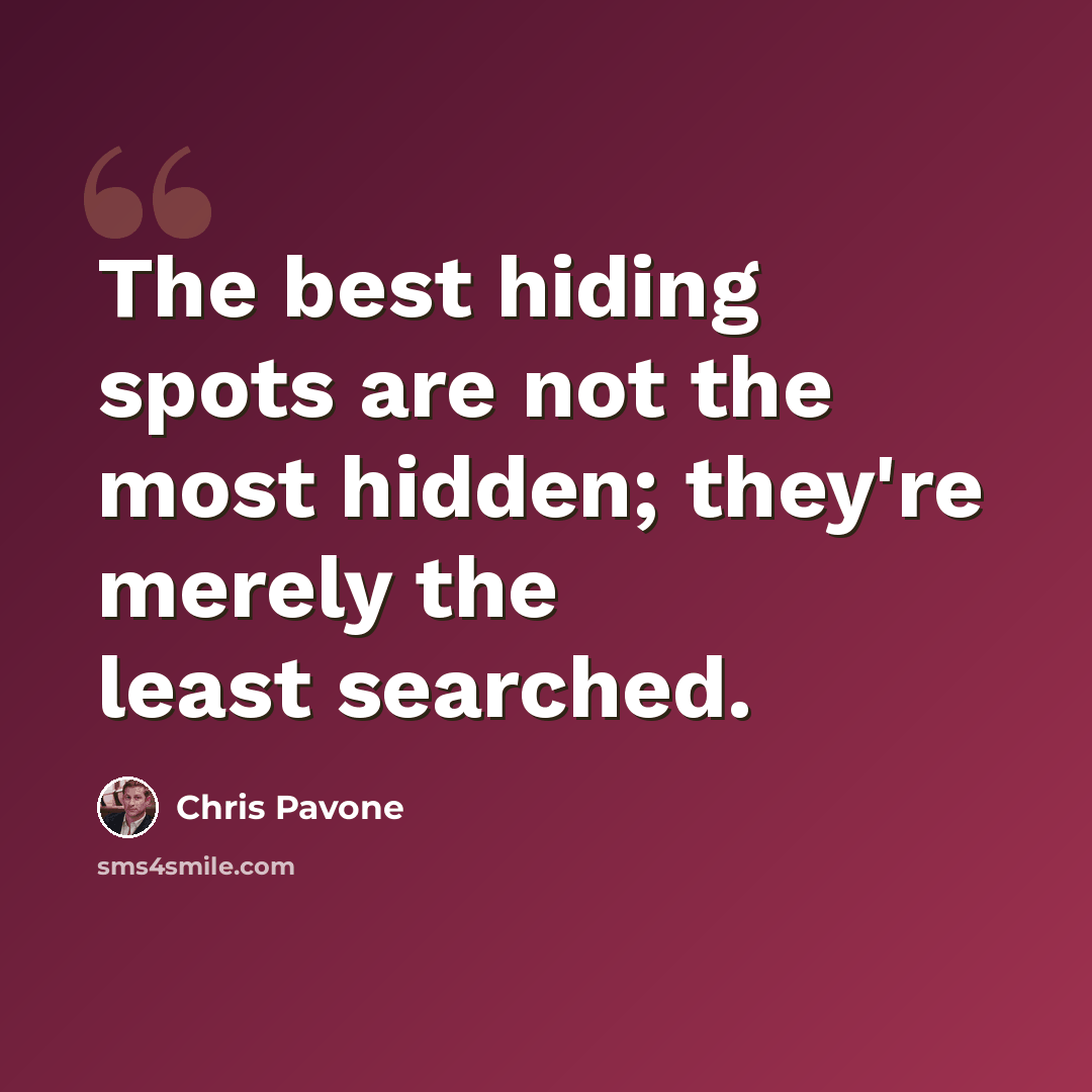 “The best hiding spots are not the most hidden; they're merely the least searched.” quote by Chris Pavone