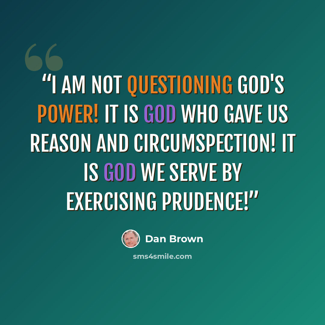 “I am not questioning God's power! It is God who gave us reason and circumspection! It is God we serve by exercising prudence!” quote by Dan Brown