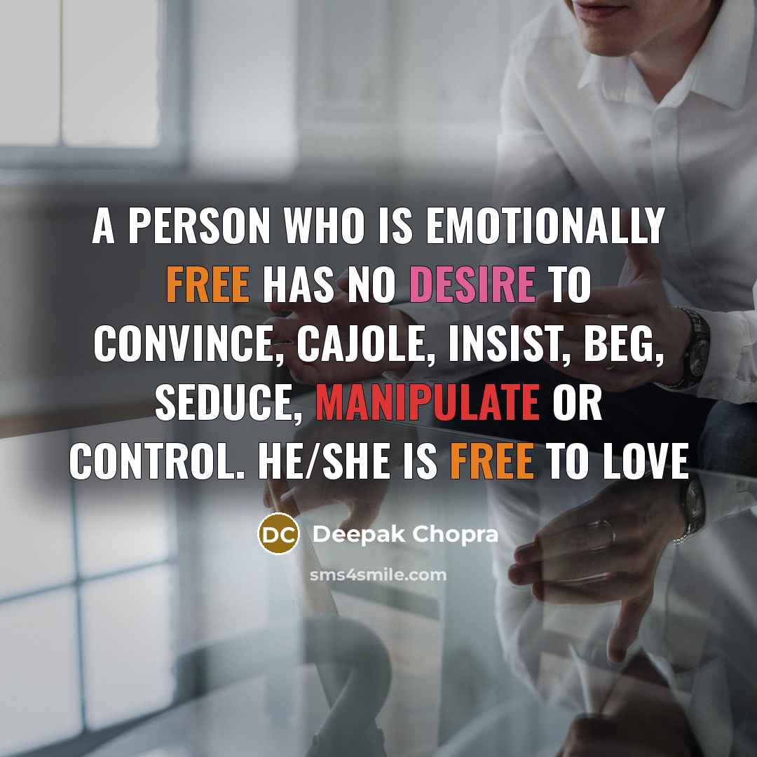 “A person who is emotionally free has no desire to convince, cajole, insist, beg, seduce, manipulate or control. He/she is free to love” quote by Deepak Chopra