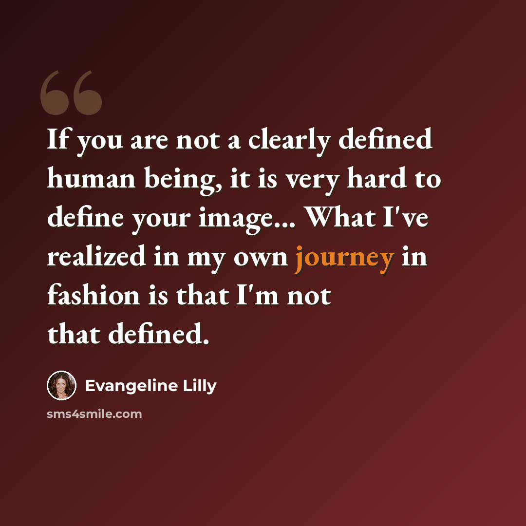 “If you are not a clearly defined human being, it is very hard to define your image... What I've realized in my own journey in fashion is that I'm not that defined.” quote by Evangeline Lilly