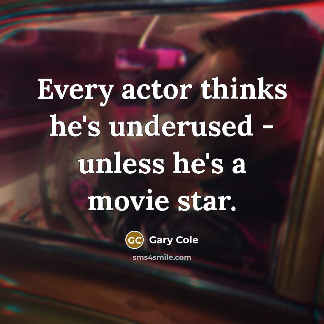 “Every actor thinks he's underused - unless he's a movie star.” quote by Gary Cole