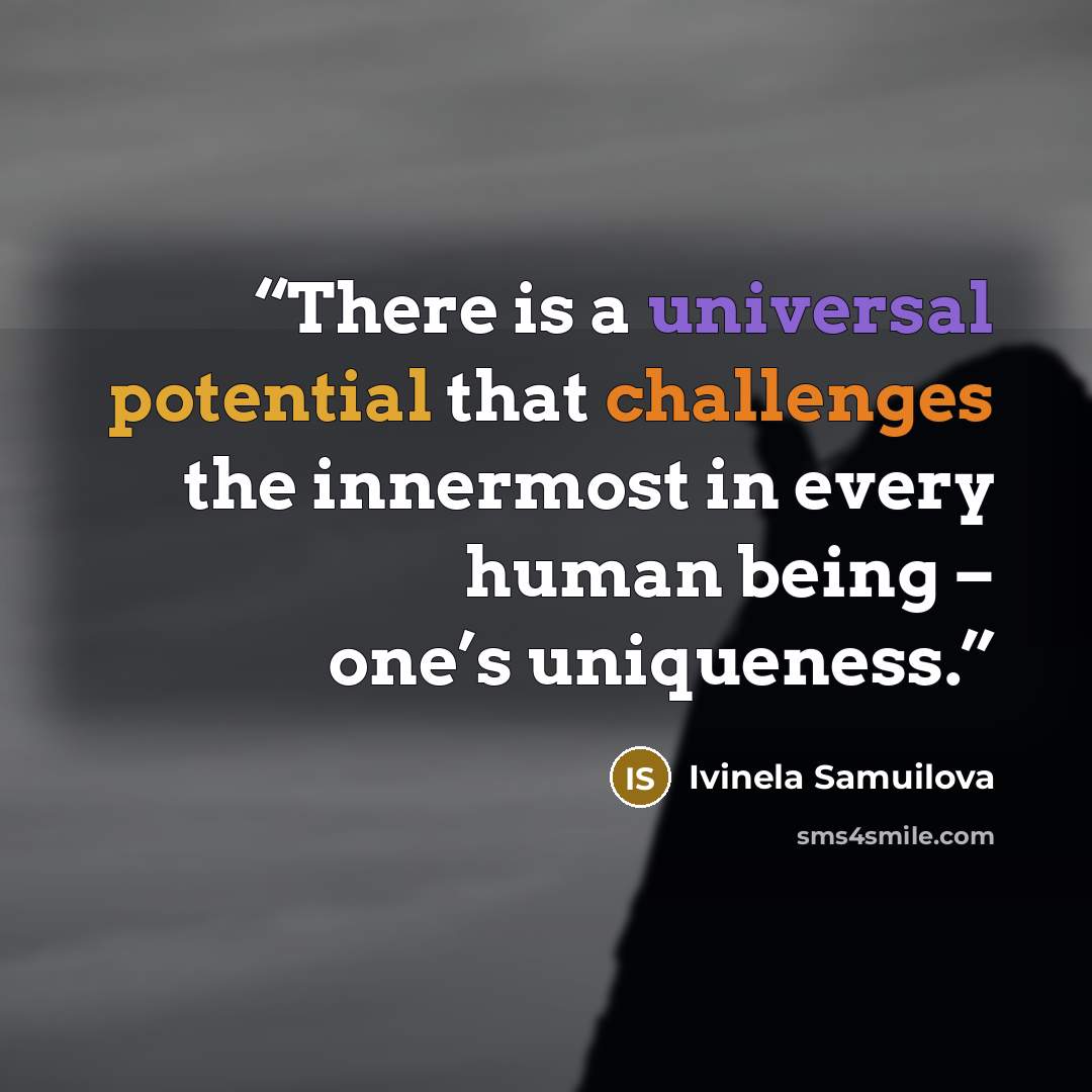 “There is a universal potential that challenges the innermost in every human being – one’s uniqueness.” quote by Ivinela Samuilova