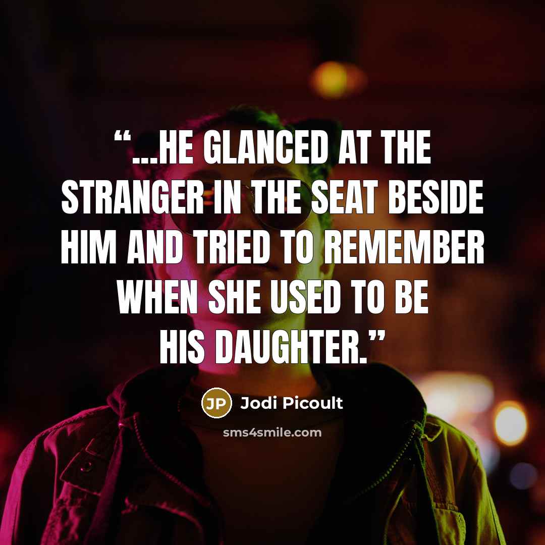 “...he glanced at the stranger in the seat beside him and tried to remember when she used to be his daughter.” quote by Jodi Picoult