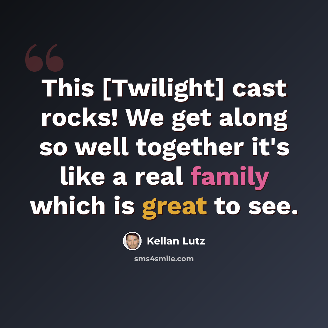 “This [Twilight] cast rocks! We get along so well together it's like a real family which is great to see.” quote by Kellan Lutz