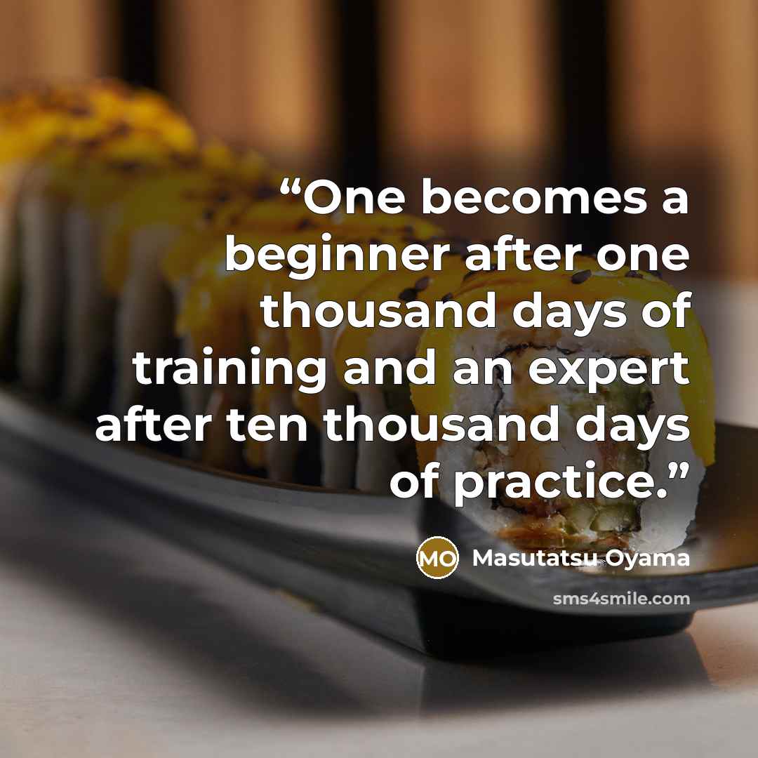 “One becomes a beginner after one thousand days of training and an expert after ten thousand days of practice.” quote by Masutatsu Oyama