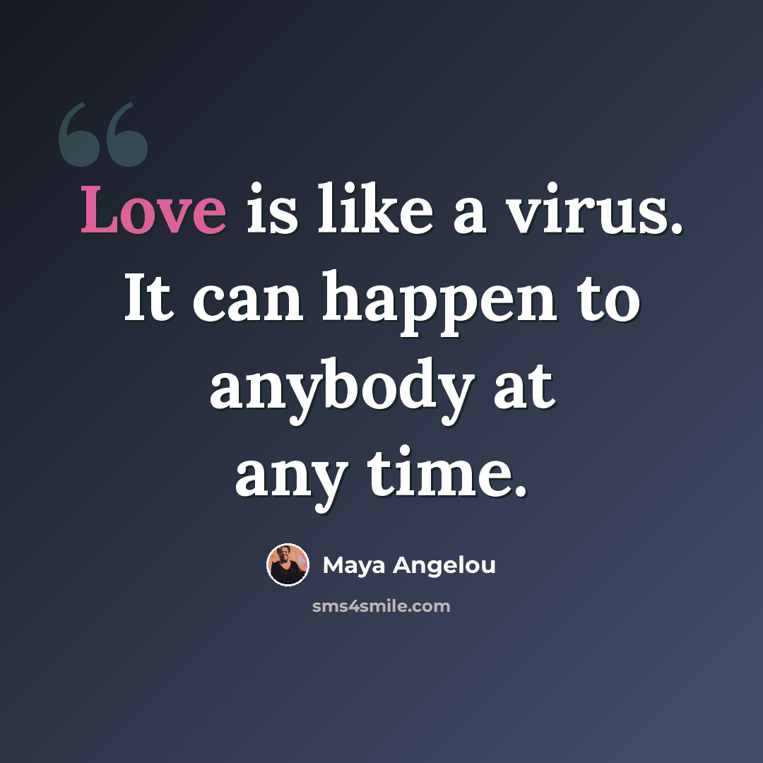 “Love is like a virus. It can happen to anybody at any time.” quote by Maya Angelou