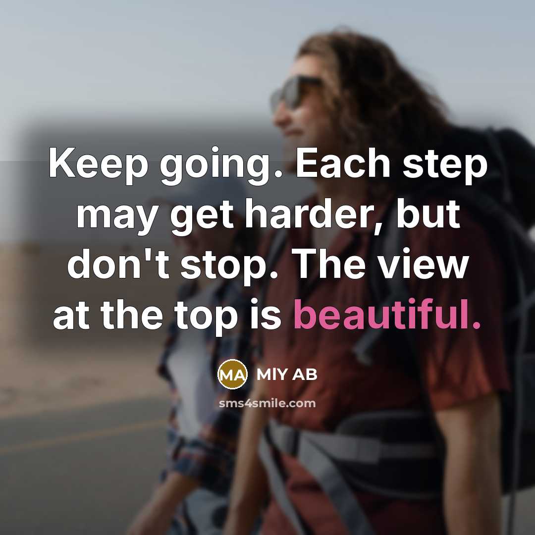 “Keep going. Each step may get harder, but don't stop. The view at the top is beautiful.” quote by MlY AB
