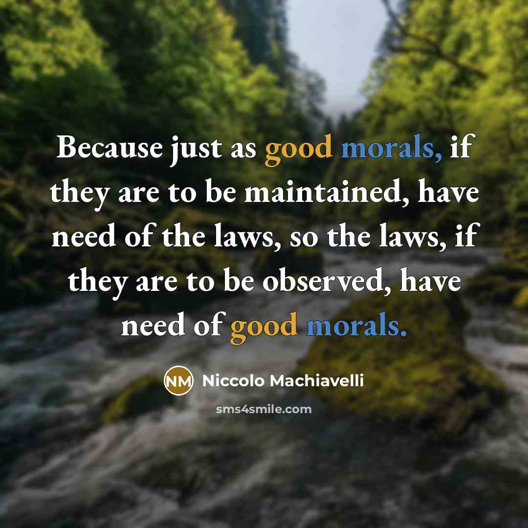 “Because just as good morals, if they are to be maintained, have need of the laws, so the laws, if they are to be observed, have need of good morals.” quote by Niccolo Machiavelli