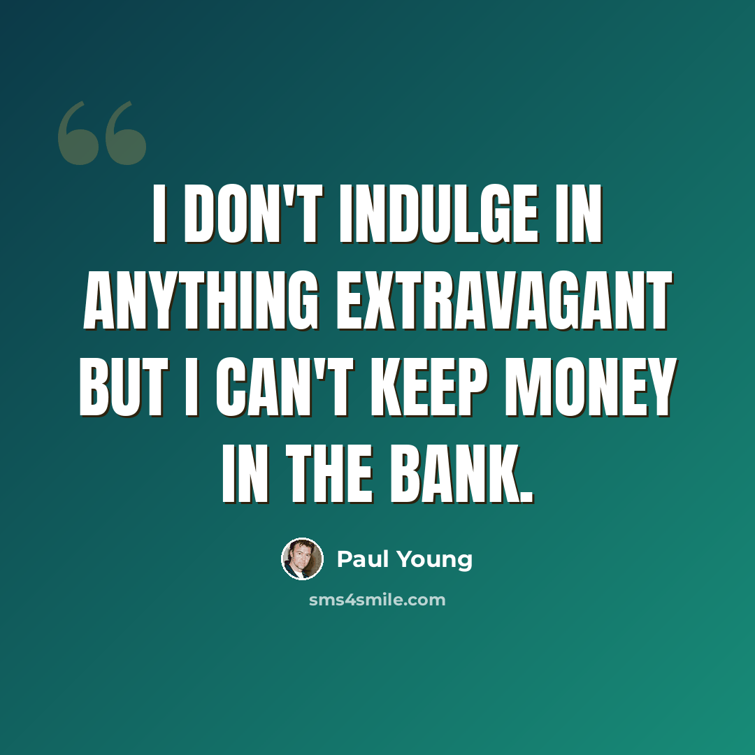 “I don't indulge in anything extravagant but I can't keep money in the bank.” quote by Paul Young