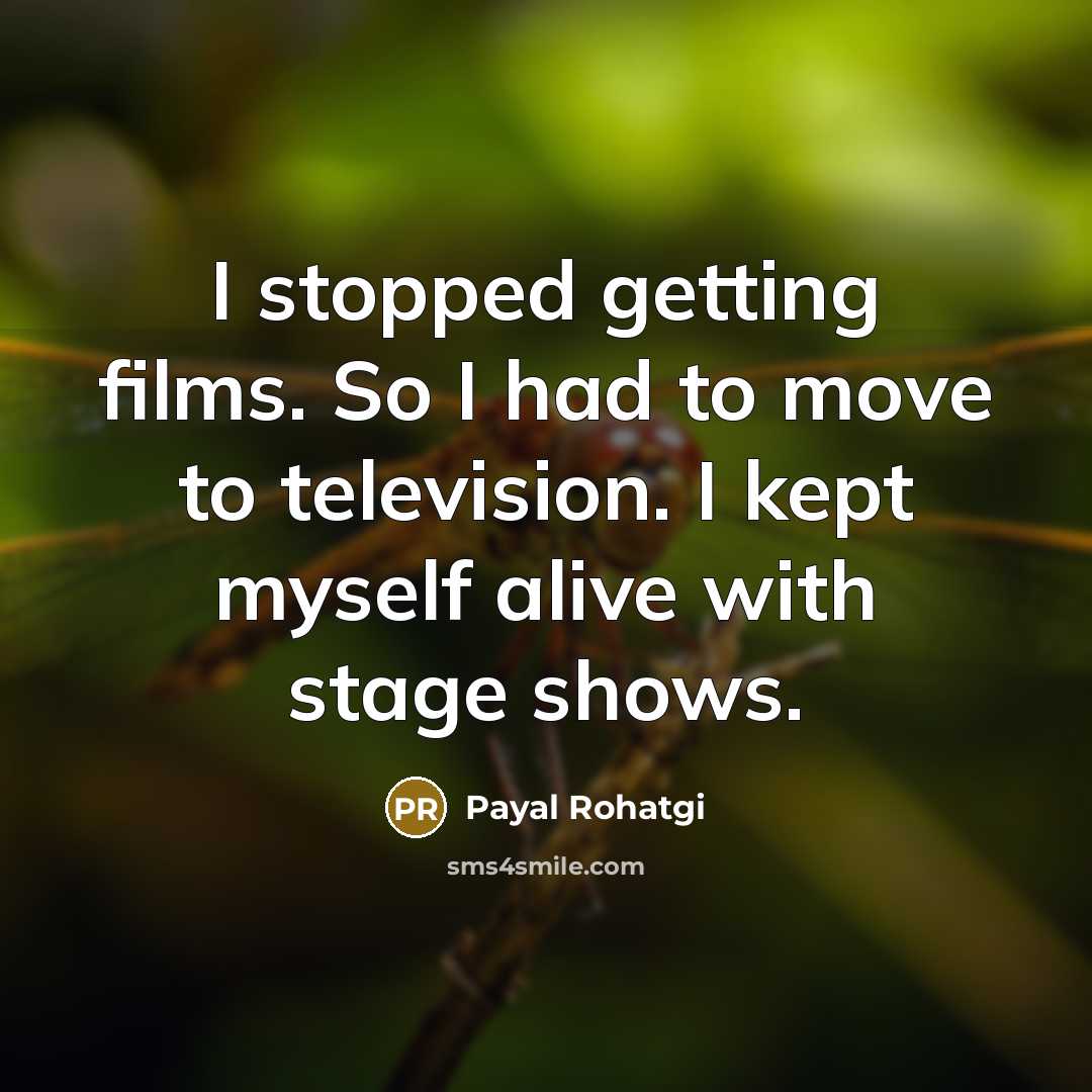 “I stopped getting films. So I had to move to television. I kept myself alive with stage shows.” quote by Payal Rohatgi