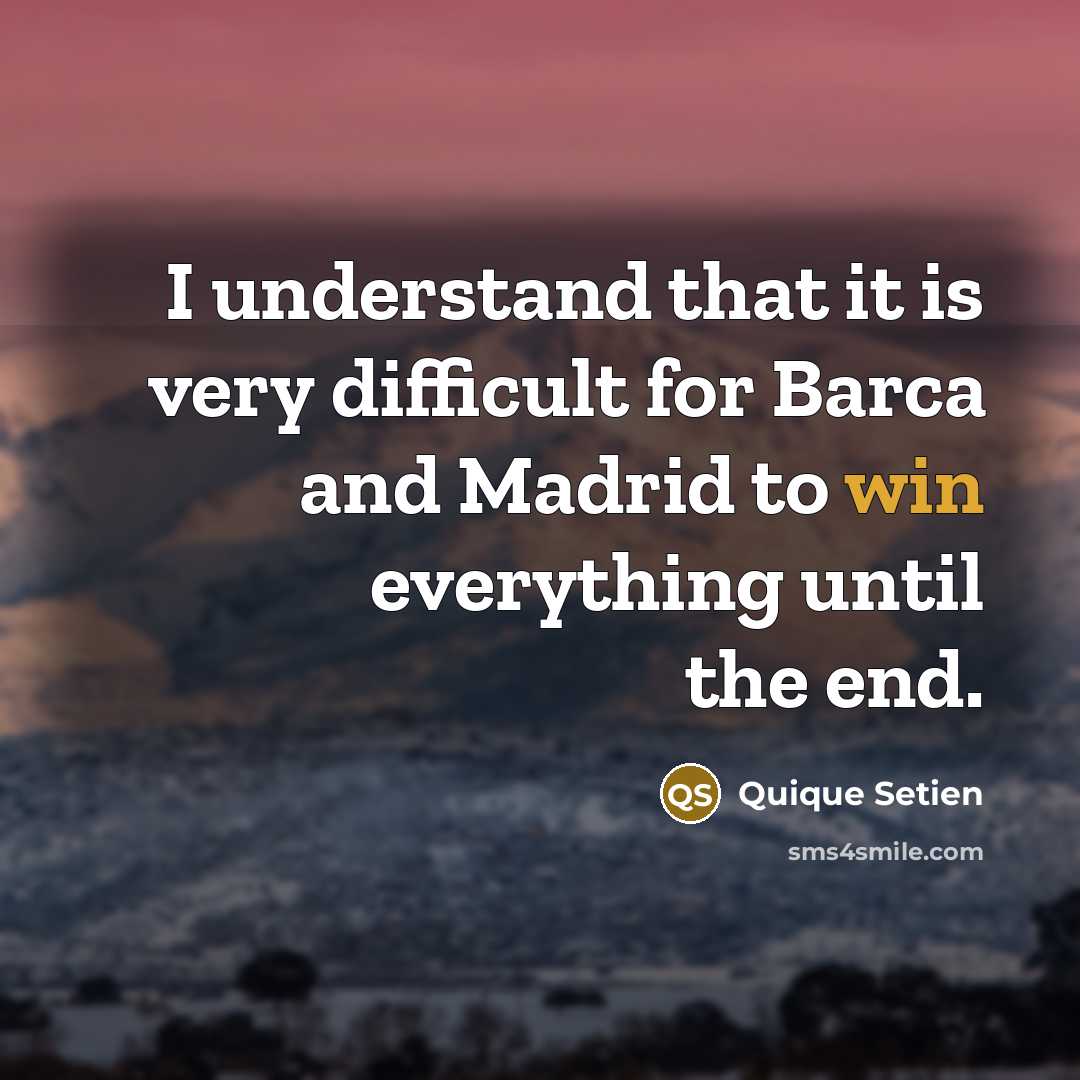 “I understand that it is very difficult for Barca and Madrid to win everything until the end.” quote by Quique Setien