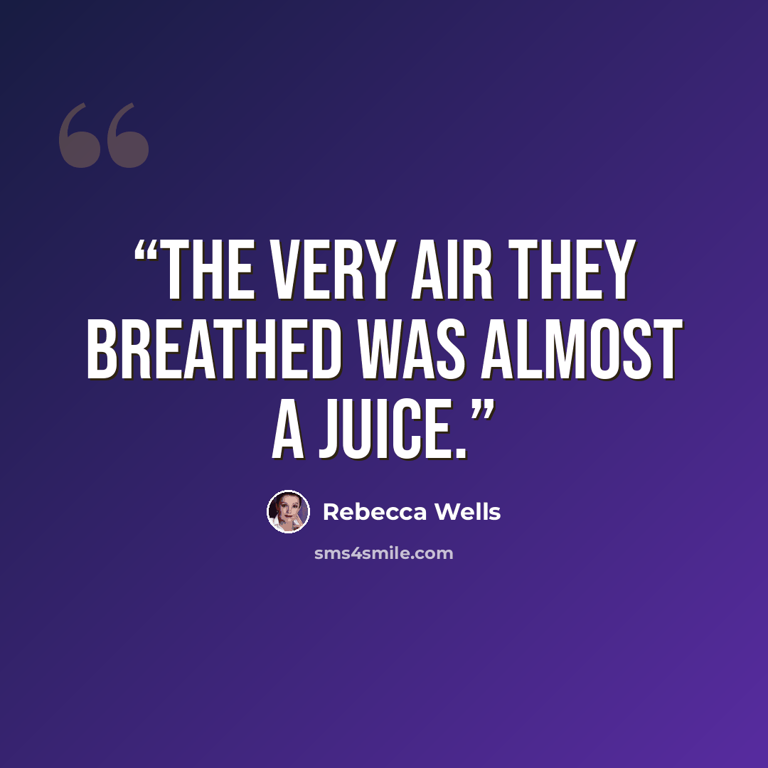 “The very air they breathed was almost a juice.” quote by Rebecca Wells