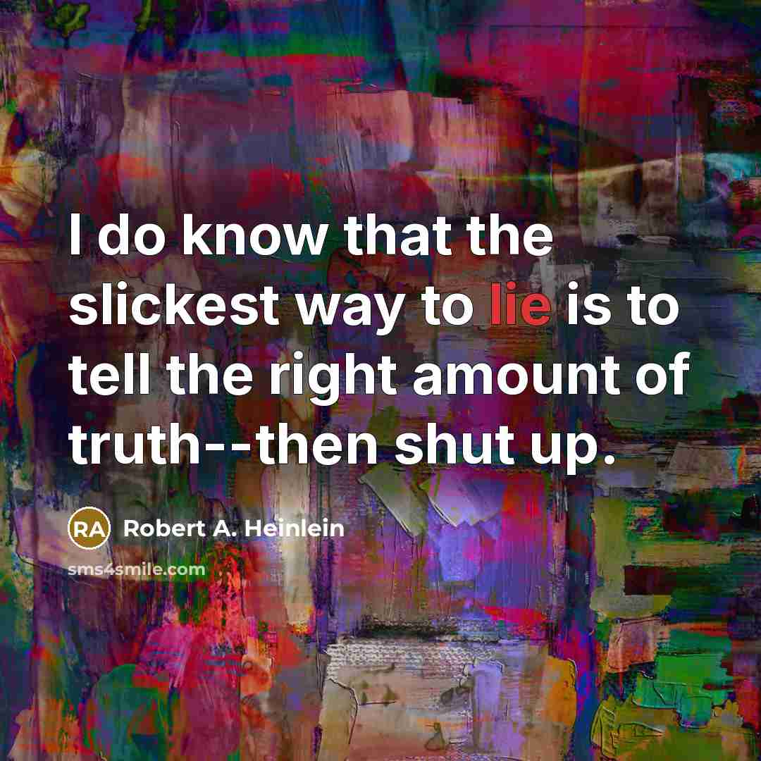 “I do know that the slickest way to lie is to tell the right amount of truth--then shut up.” quote by Robert A. Heinlein