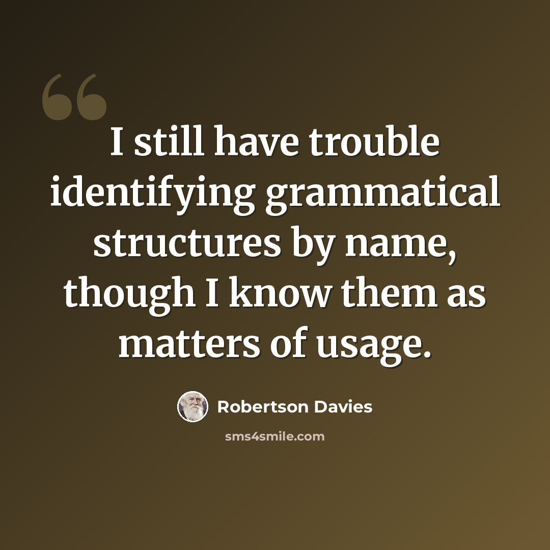 “I still have trouble identifying grammatical structures by name, though I know them as matters of usage.” quote by Robertson Davies