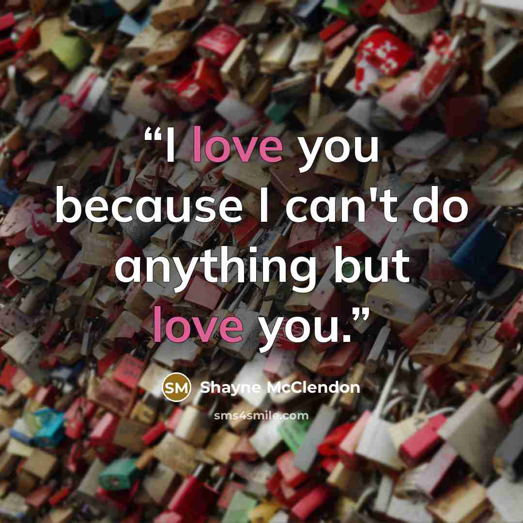 “I love you because I can't do anything but love you.” quote by Shayne McClendon