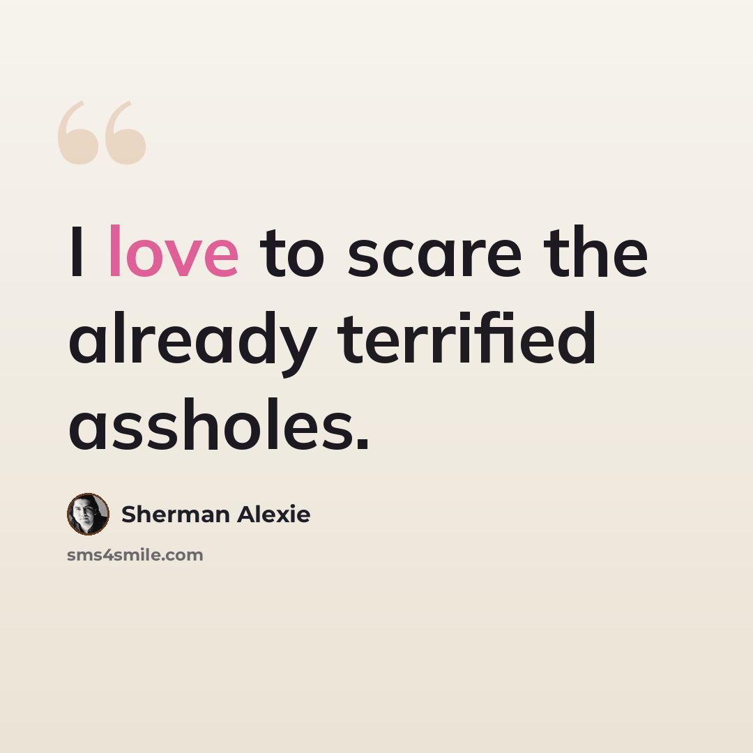 “I love to scare the already terrified assholes.” quote by Sherman Alexie
