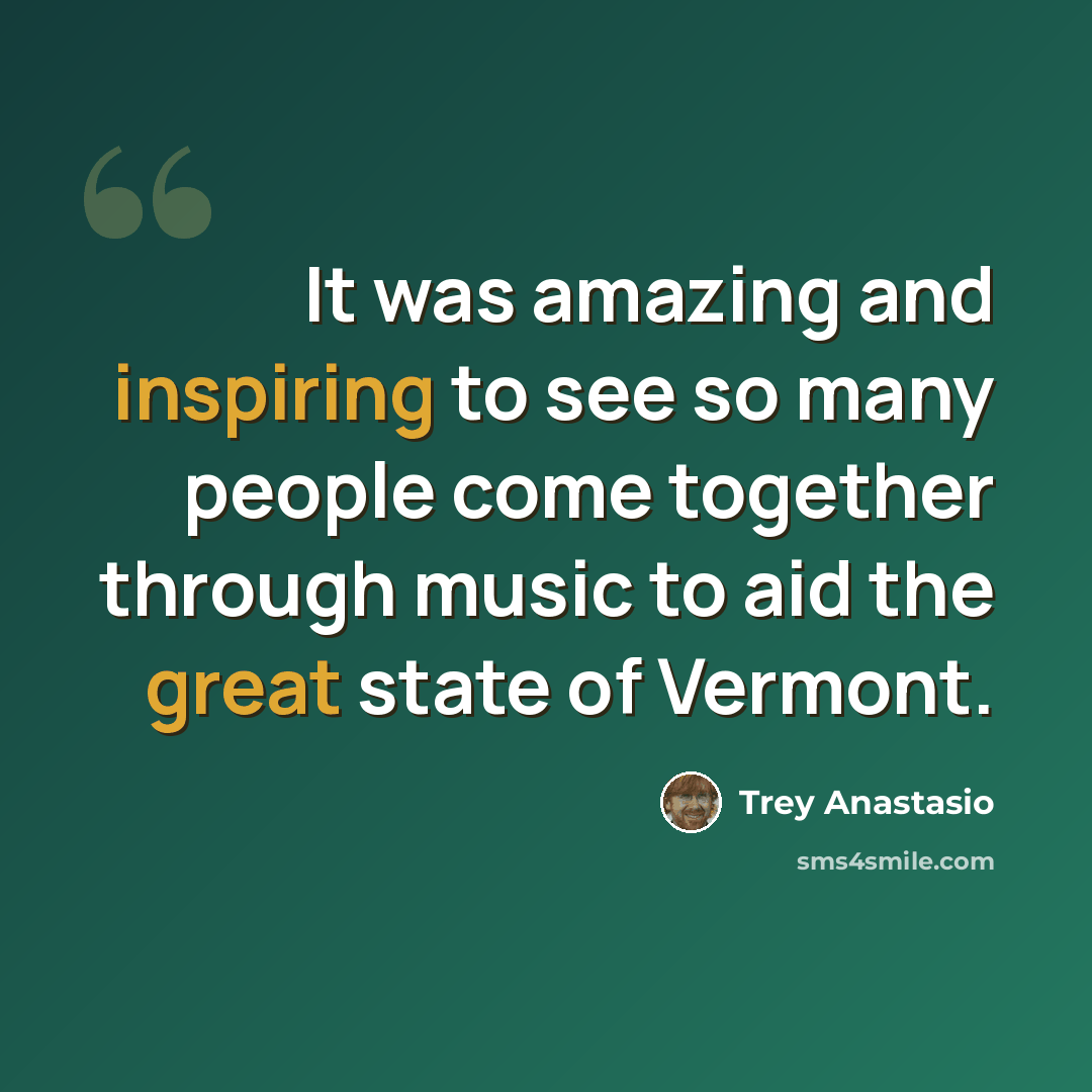 “It was amazing and inspiring to see so many people come together through music to aid the great state of Vermont.” quote by Trey Anastasio