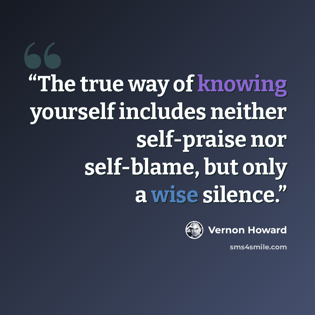 “The true way of knowing yourself includes neither self-praise nor self-blame, but only a wise silence.” quote by Vernon Howard