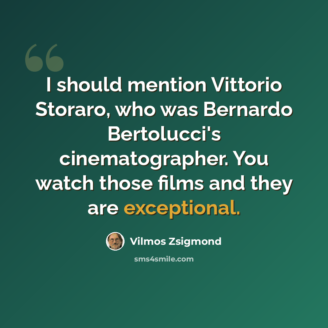 “I should mention Vittorio Storaro, who was Bernardo Bertolucci's cinematographer. You watch those films and they are exceptional.” quote by Vilmos Zsigmond