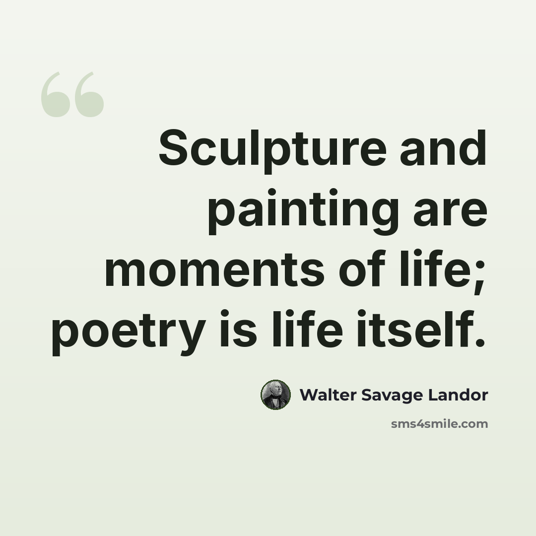 “Sculpture and painting are moments of life; poetry is life itself.” quote by Walter Savage Landor