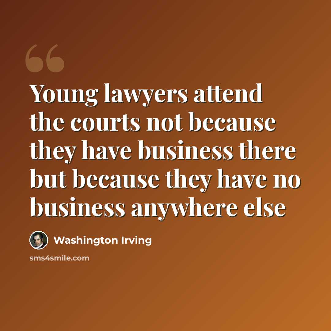 “Young lawyers attend the courts not because they have business there but because they have no business anywhere else” quote by Washington Irving