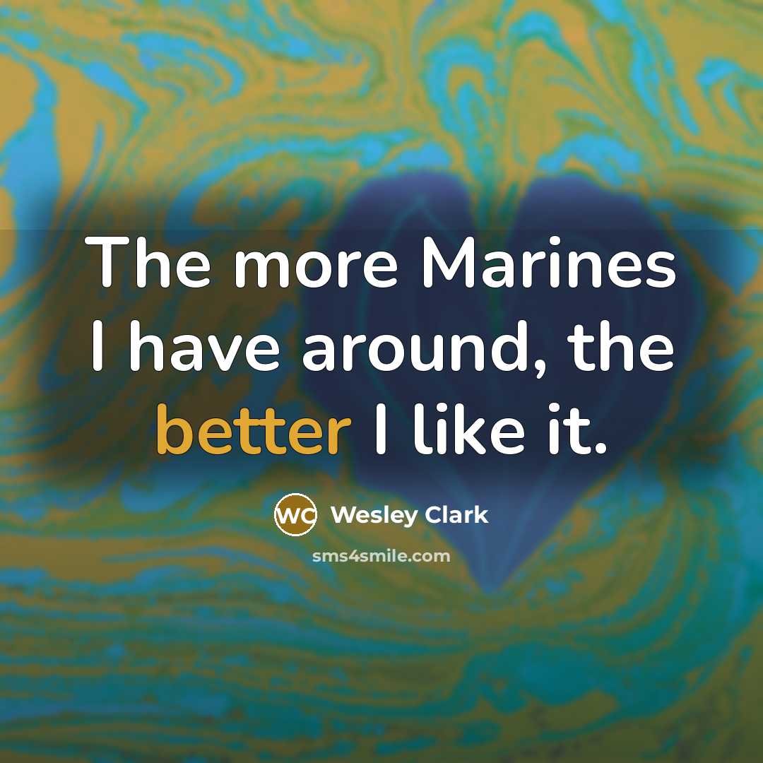 “The more Marines I have around, the better I like it.” quote by Wesley Clark