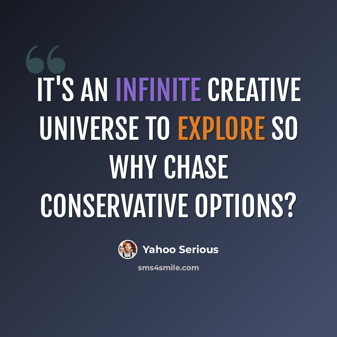 “It's an infinite creative universe to explore so why chase conservative options?” quote by Yahoo Serious