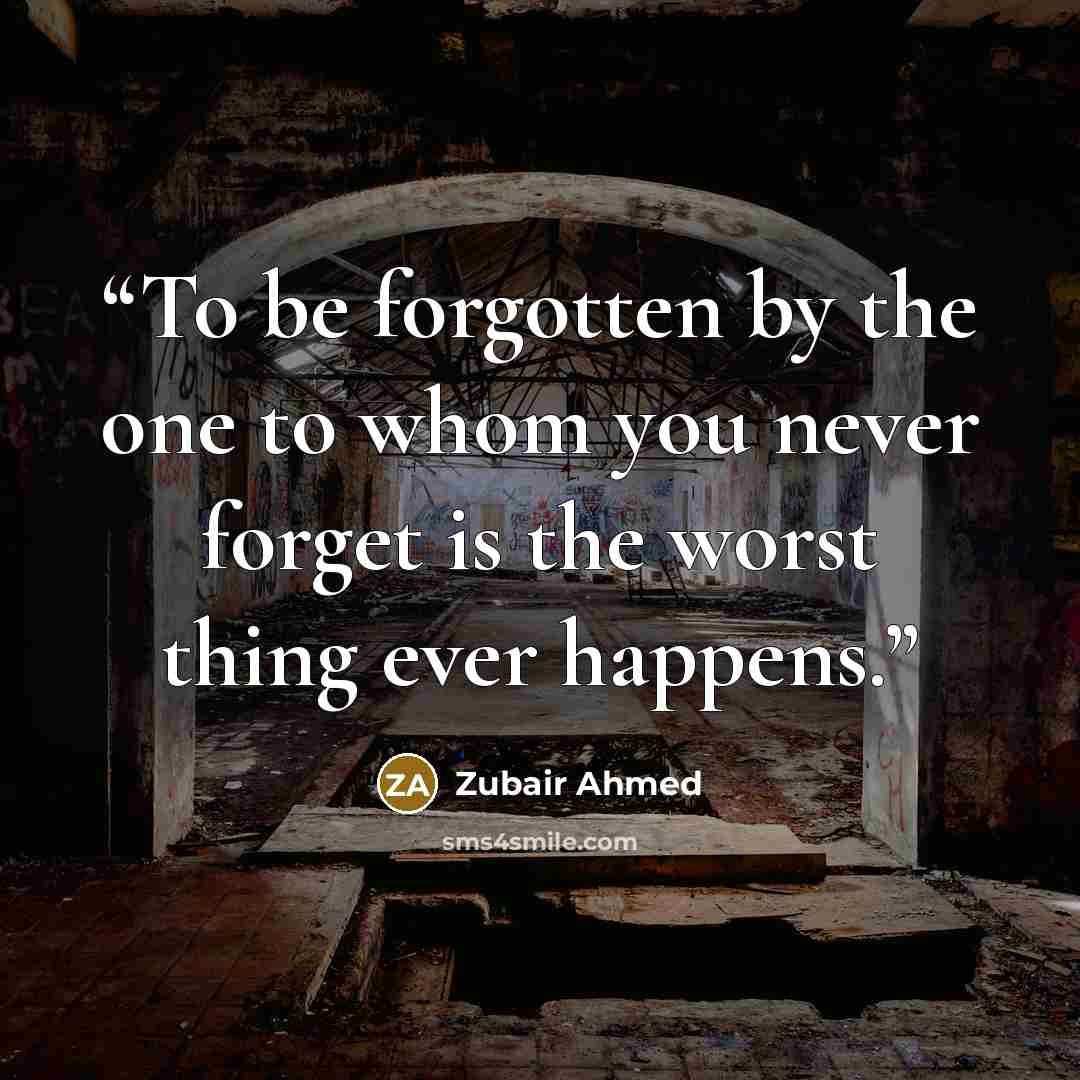 “To be forgotten by the one to whom you never forget is the worst thing ever happens.” quote by Zubair Ahmed