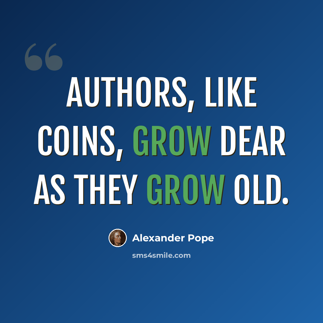 “Authors, like coins, grow dear as they grow old.” quote by Alexander Pope