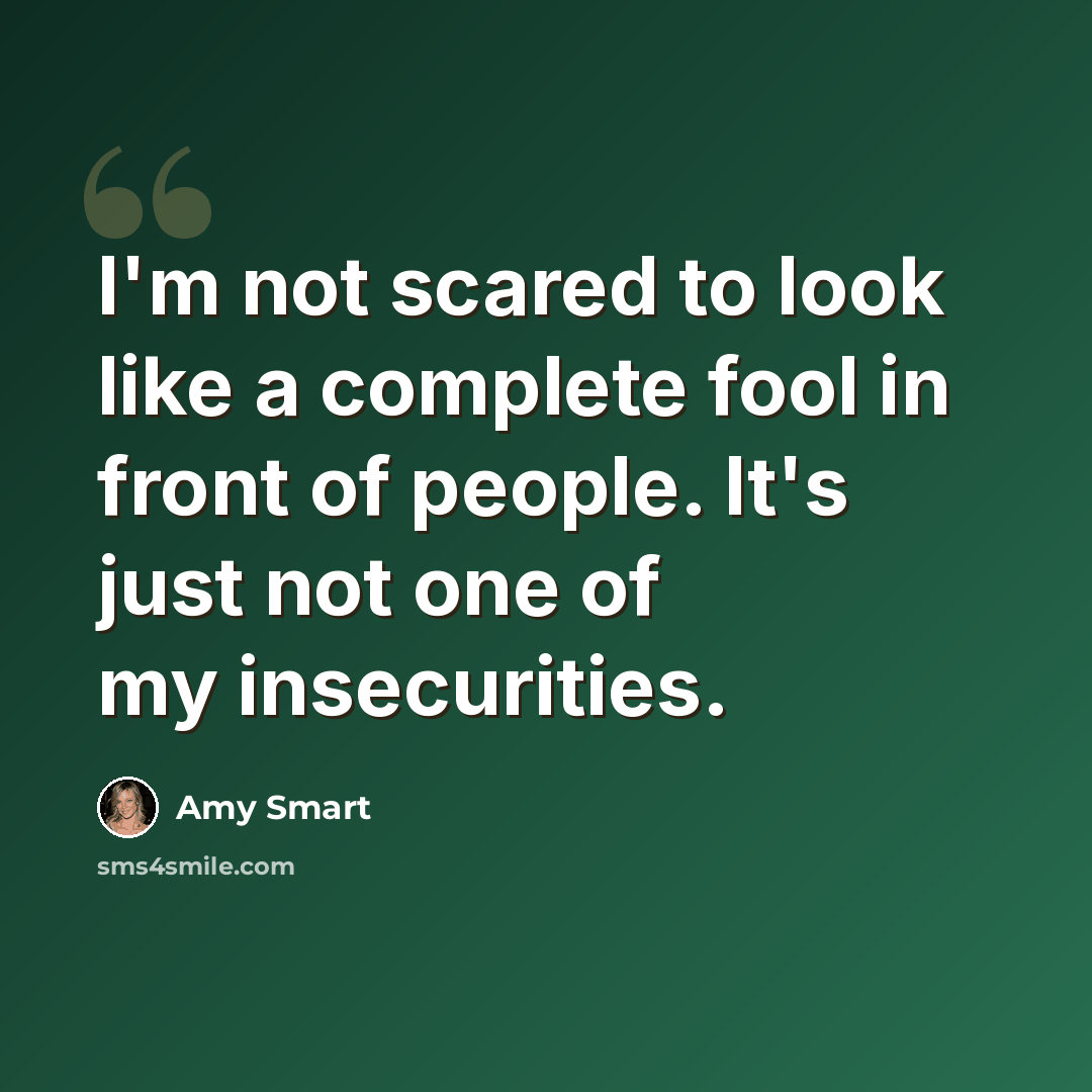 “I'm not scared to look like a complete fool in front of people. It's just not one of my insecurities.” quote by Amy Smart