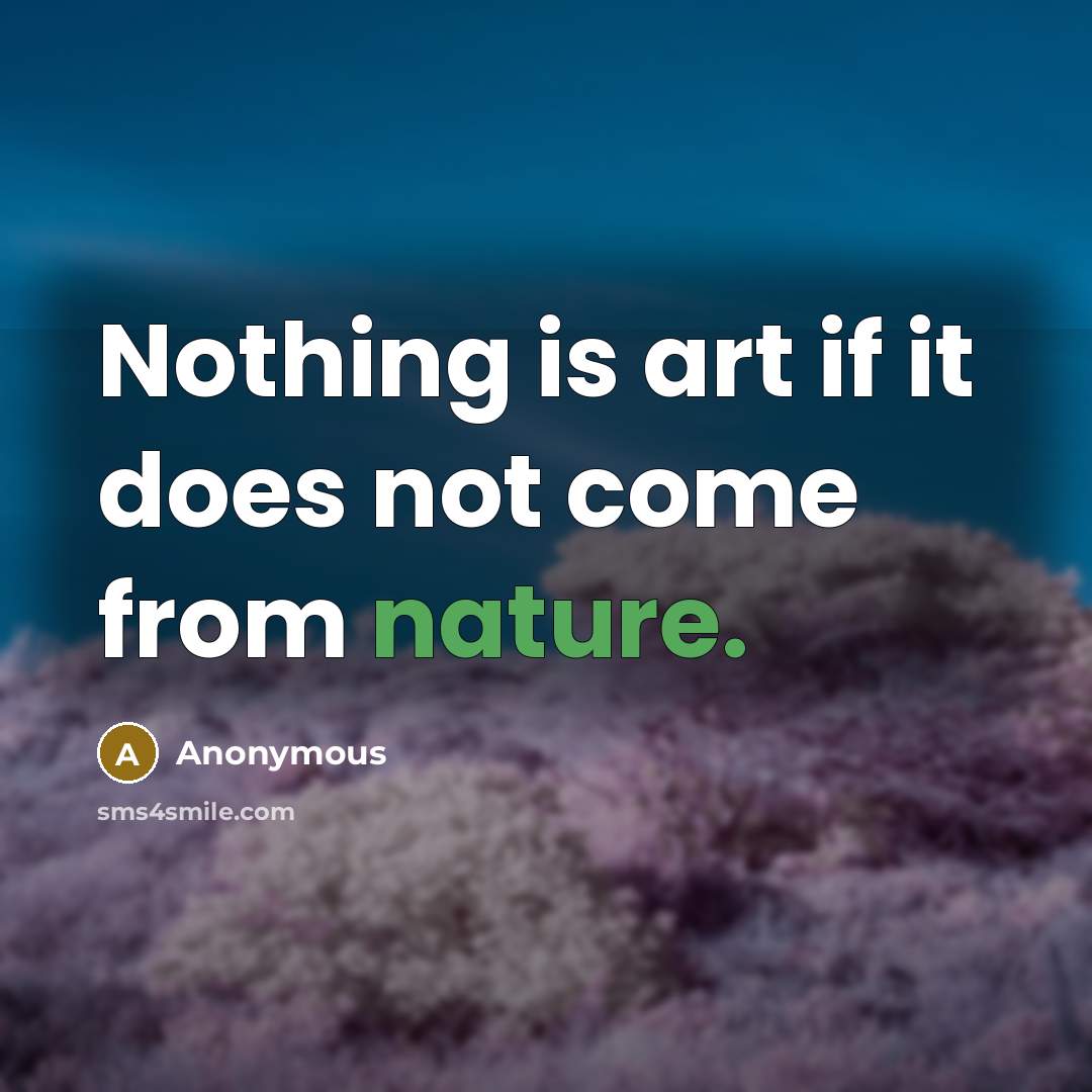 “Nothing is art if it does not come from nature.” quote by Anonymous
