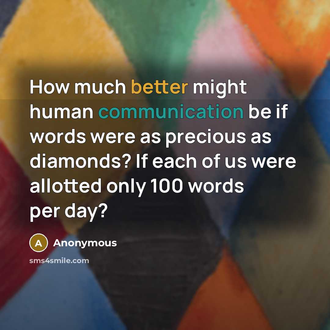 “How much better might human communication be if words were as precious as diamonds? If each of us were allotted only 100 words per day?” quote by Anonymous
