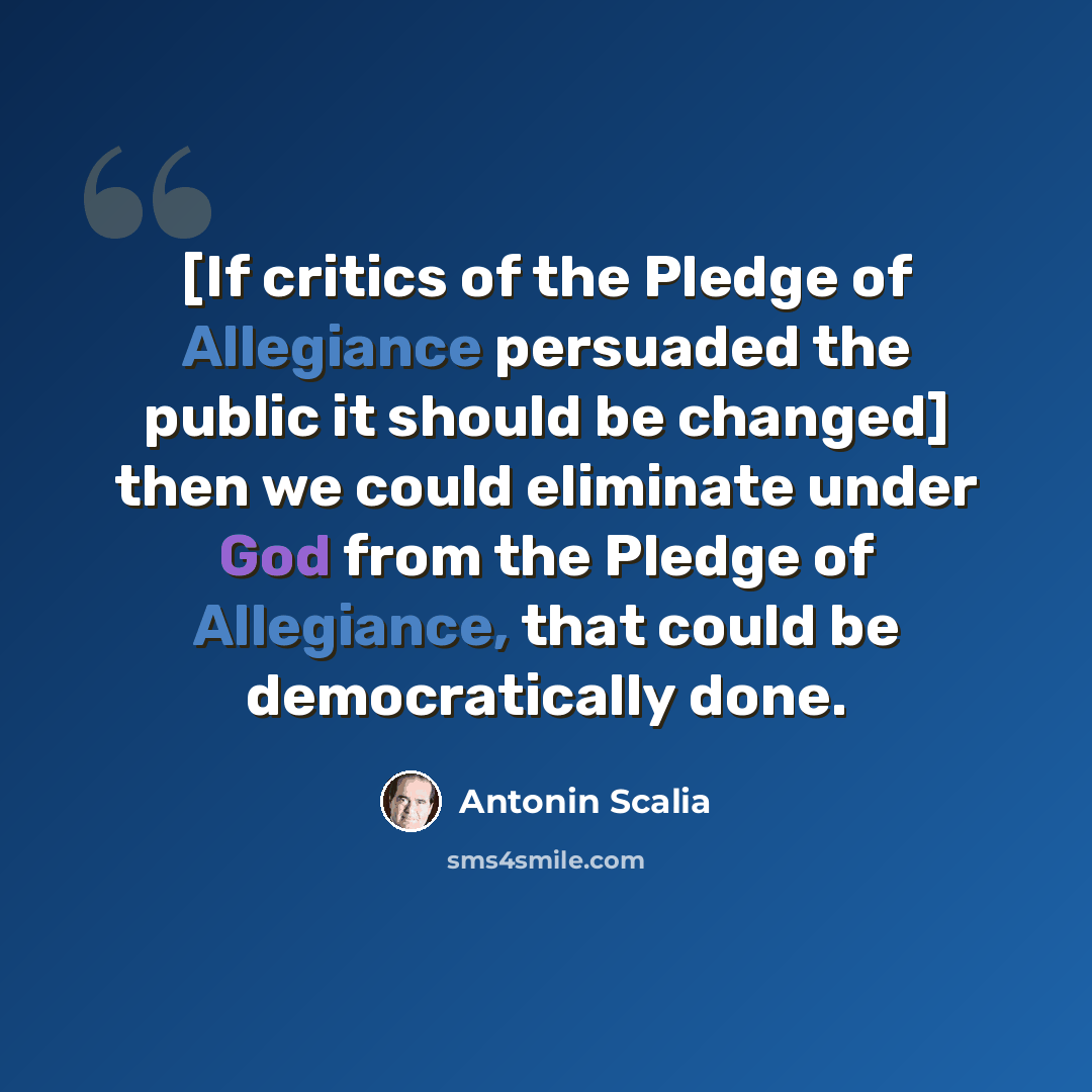 “[If critics of the Pledge of Allegiance persuaded the public it should be changed] then we could eliminate under God from the Pledge of Allegiance, that could be democratically done.” quote by Antonin Scalia
